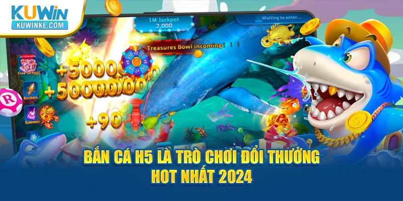 ban-ca-h5-la-tro-choi-doi-thuong-hot-nhat-2024