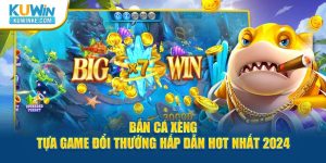 ban-ca-xeng-tua-game-doi-thuong-hap-dan-hot-nhat-2024