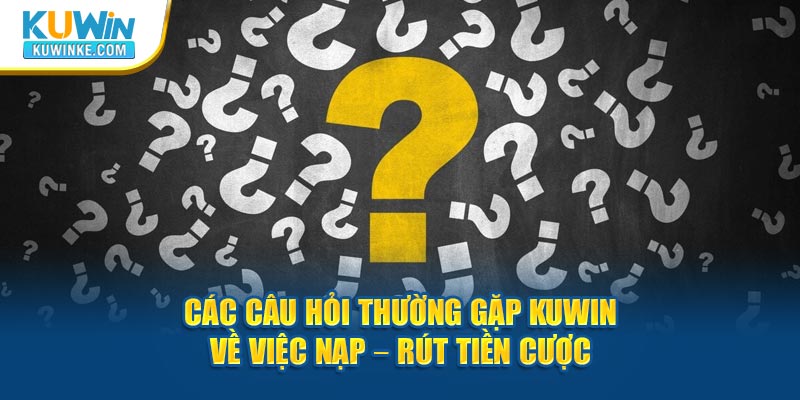 cac-cau-hỏi-thuòng-gạp-kuwin-ve-viec-nap-–-rut-tien-cuoc