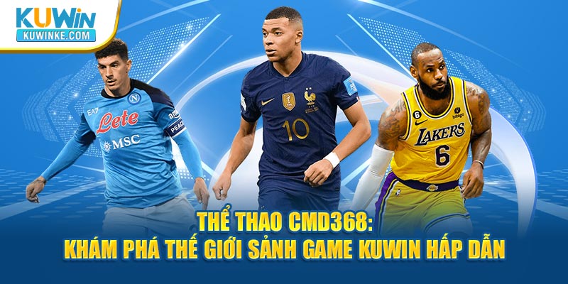 the-thao-cmd368-kham-pha-the-gioi-sanh-game-kuwin-hap-dan